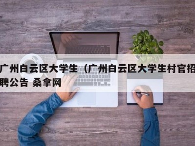 武汉广州白云区大学生（广州白云区大学生村官招聘公告 桑拿网