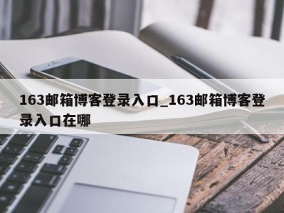 武汉163邮箱博客登录入口_163邮箱博客登录入口在哪 
