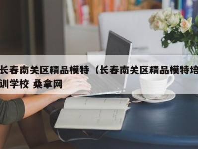 武汉长春南关区精品模特（长春南关区精品模特培训学校 桑拿网