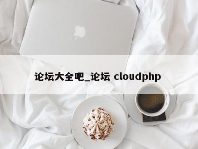 武汉论坛大全吧_论坛 cloudphp 