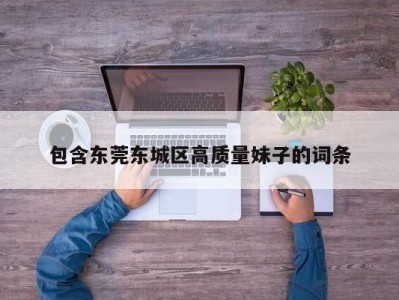 武汉包含东莞东城区高质量妹子的词条