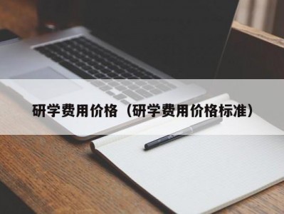 武汉研学费用价格（研学费用价格标准）