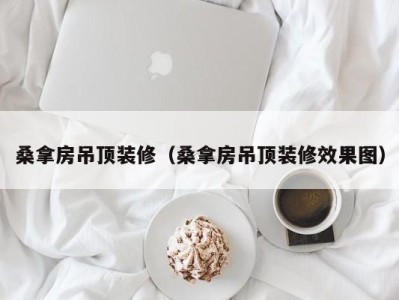 武汉桑拿房吊顶装修（桑拿房吊顶装修效果图）