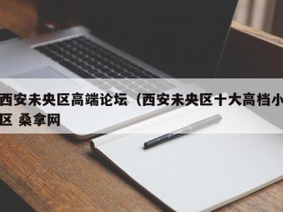 武汉西安未央区高端论坛（西安未央区十大高档小区 桑拿网