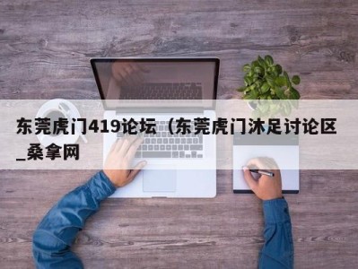 武汉东莞虎门419论坛（东莞虎门沐足讨论区 _桑拿网