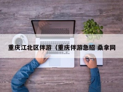 武汉重庆江北区伴游（重庆伴游急招 桑拿网