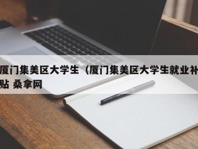 武汉厦门集美区大学生（厦门集美区大学生就业补贴 桑拿网