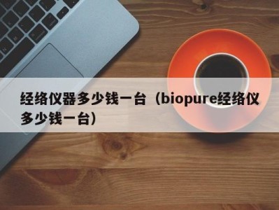 武汉经络仪器多少钱一台（biopure经络仪多少钱一台）