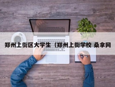 武汉郑州上街区大学生（郑州上街学校 桑拿网