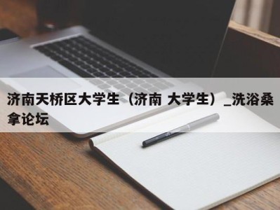 武汉济南天桥区大学生（济南 大学生）_洗浴桑拿论坛