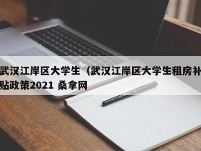 武汉江岸区大学生（武汉江岸区大学生租房补贴政策2021 桑拿网