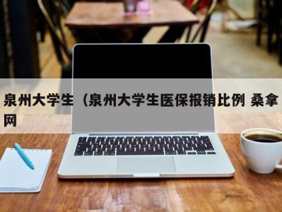 武汉泉州大学生（泉州大学生医保报销比例 桑拿网