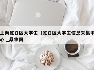 武汉上海虹口区大学生（虹口区大学生信息采集中心 _桑拿网