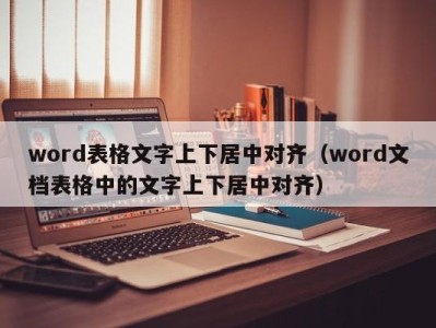 武汉word表格文字上下居中对齐（word文档表格中的文字上下居中对齐）