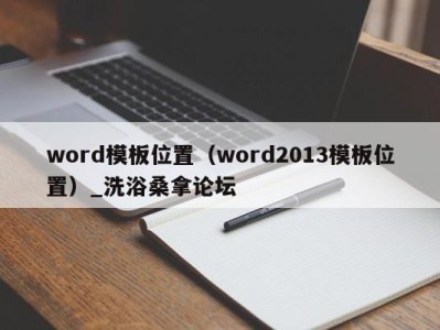 武汉word模板位置（word2013模板位置）_洗浴桑拿论坛