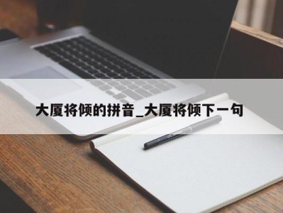 武汉大厦将倾的拼音_大厦将倾下一句 