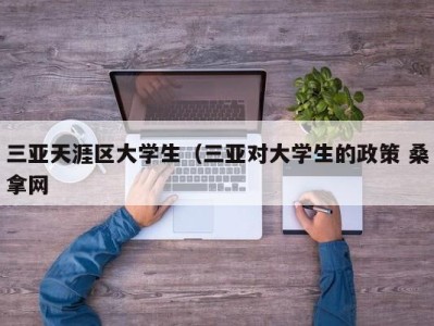 武汉三亚天涯区大学生（三亚对大学生的政策 桑拿网