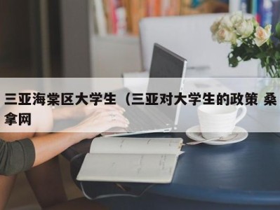 武汉三亚海棠区大学生（三亚对大学生的政策 桑拿网