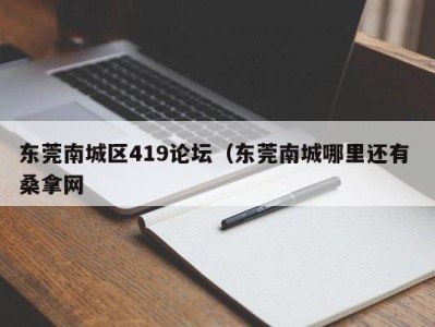 武汉东莞南城区419论坛（东莞南城哪里还有 桑拿网