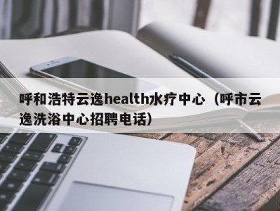 武汉呼和浩特云逸health水疗中心（呼市云逸洗浴中心招聘电话）