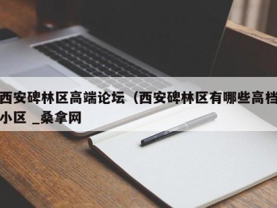 武汉西安碑林区高端论坛（西安碑林区有哪些高档小区 _桑拿网