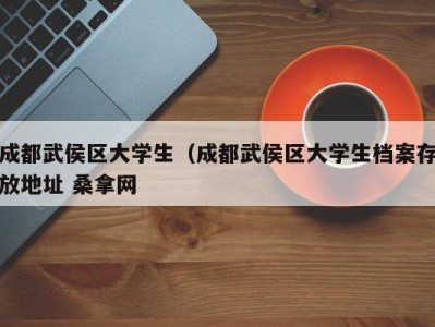 武汉成都武侯区大学生（成都武侯区大学生档案存放地址 桑拿网