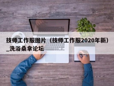 武汉技师工作服图片（技师工作服2020年新）_洗浴桑拿论坛