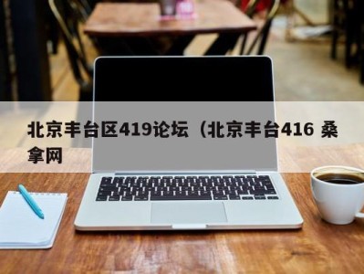 武汉北京丰台区419论坛（北京丰台416 桑拿网