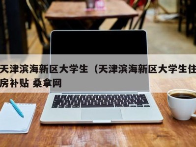 武汉天津滨海新区大学生（天津滨海新区大学生住房补贴 桑拿网