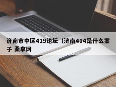 武汉济南市中区419论坛（济南414是什么案子 桑拿网