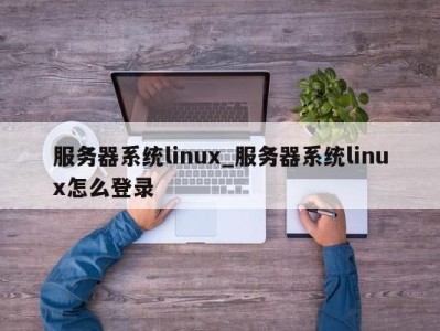 武汉服务器系统linux_服务器系统linux怎么登录 