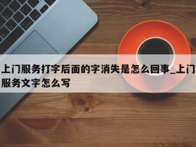 武汉上门服务打字后面的字消失是怎么回事_上门服务文字怎么写 