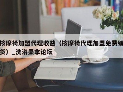 武汉按摩椅加盟代理收益（按摩椅代理加盟免费铺货）_洗浴桑拿论坛