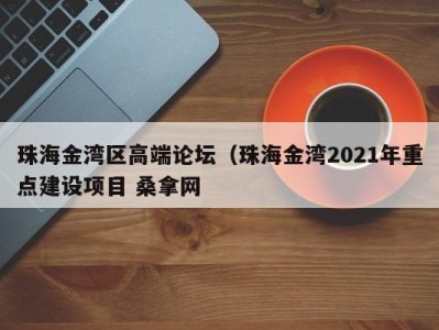 武汉珠海金湾区高端论坛（珠海金湾2021年重点建设项目 桑拿网