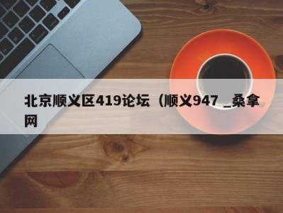 武汉北京顺义区419论坛（顺义947 _桑拿网