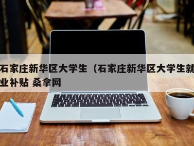 武汉石家庄新华区大学生（石家庄新华区大学生就业补贴 桑拿网