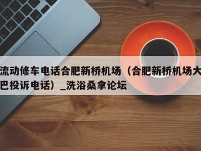 武汉流动修车电话合肥新桥机场（合肥新桥机场大巴投诉电话）_洗浴桑拿论坛