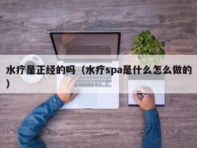 武汉水疗是正经的吗（水疗spa是什么怎么做的）