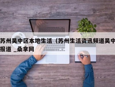 武汉苏州吴中区本地生活（苏州生活资讯频道吴中报道 _桑拿网