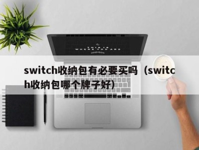 武汉switch收纳包有必要买吗（switch收纳包哪个牌子好）