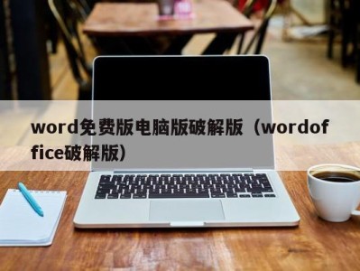 武汉word免费版电脑版破解版（wordoffice破解版）