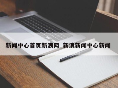 武汉新闻中心首页新浪网_新浪新闻中心新闻 