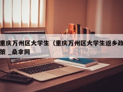 武汉重庆万州区大学生（重庆万州区大学生返乡政策 _桑拿网