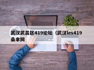 武汉武昌区419论坛（武汉les419 桑拿网