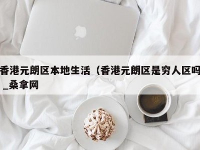 武汉香港元朗区本地生活（香港元朗区是穷人区吗 _桑拿网