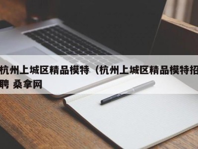 武汉杭州上城区精品模特（杭州上城区精品模特招聘 桑拿网