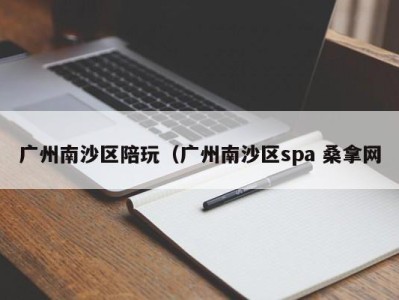 武汉广州南沙区陪玩（广州南沙区spa 桑拿网