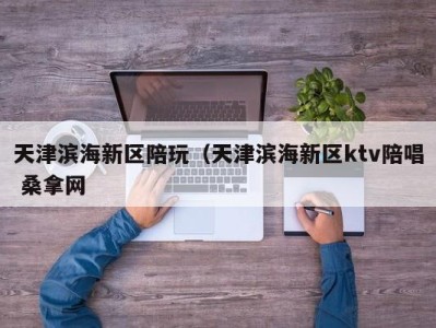 武汉天津滨海新区陪玩（天津滨海新区ktv陪唱 桑拿网