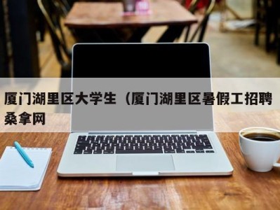 武汉厦门湖里区大学生（厦门湖里区暑假工招聘 桑拿网