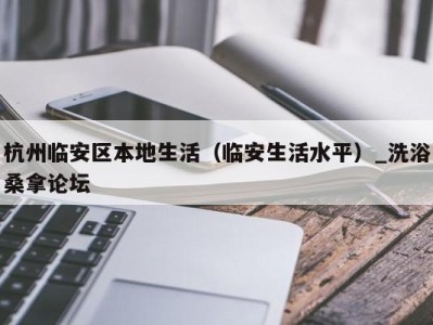 武汉杭州临安区本地生活（临安生活水平）_洗浴桑拿论坛